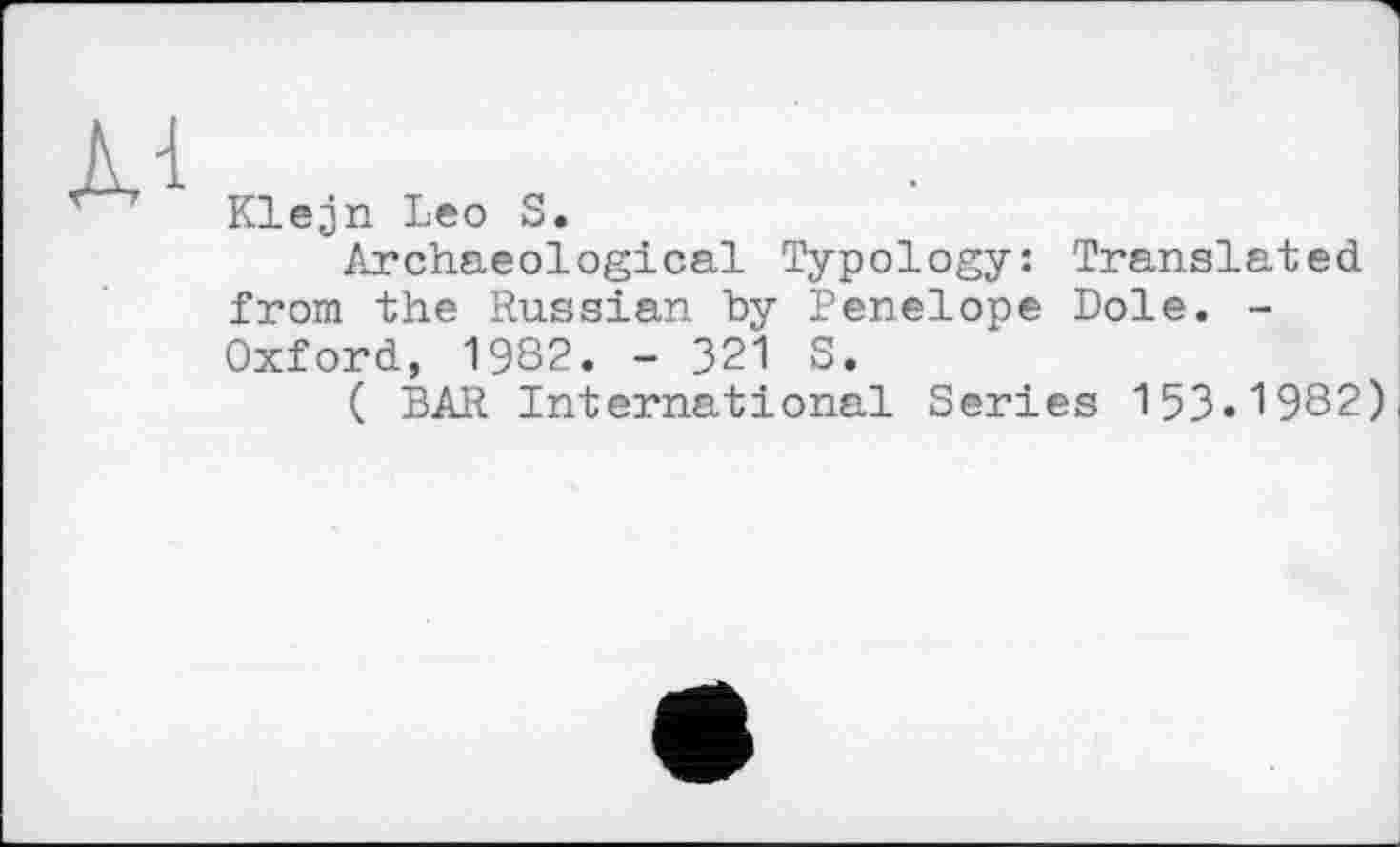 ﻿лл
Klejn Leo S.
Archaeological Typology: Translated from the Russian by Penelope Dole. -Oxford, 1982. - 321 S.
( BAR International Series 153.1982)